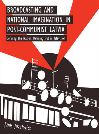 Broadcasting and National Imagination in Post-Communist Latvia Broadcasting and National Imagination in Post-Communist Latvia